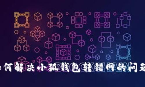 如何解决小狐钱包转错网的问题？