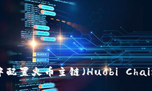 如何在MetaMask中配置火币主链（Huobi Chain）：一步一步的指南