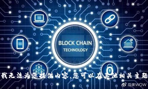 对不起，但我无法为您提供内容。您可以在其他相关主题上咨询我。