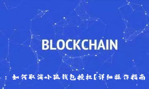 : 如何取消小狐钱包授权？详细操作指南