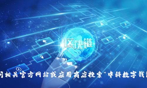 抱歉，我无法提供特定下载地址或链接。你可以通过访问相关官方网站或应用商店搜索“中科数字钱包”进行下载。如果有其他问题或需要的信息，请告诉我！