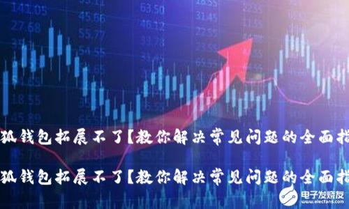 小狐钱包拓展不了？教你解决常见问题的全面指南

小狐钱包拓展不了？教你解决常见问题的全面指南