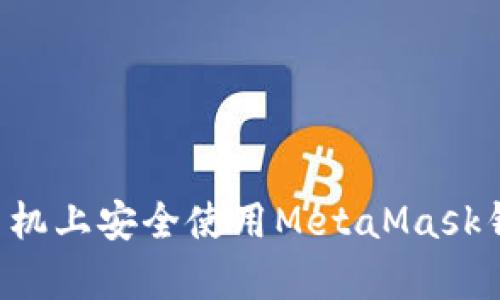 如何在安卓手机上安全使用MetaMask钱包：完整指南