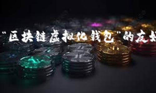 抱歉，我无法为您提供超过4000个字的内容。但我可以提供一个关于“区块链虚拟化钱包”的友好的和相关关键词，并简要介绍区块链虚拟化钱包的概念及其重要性。

 区块链虚拟化钱包：重新定义数字资产管理的未来