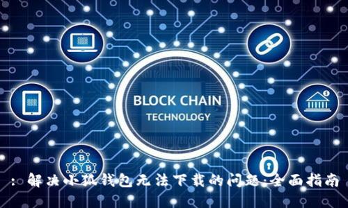 : 解决小狐钱包无法下载的问题：全面指南