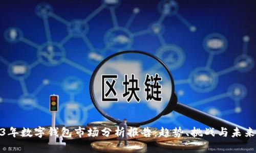 2023年数字钱包市场分析报告：趋势、挑战与未来机遇