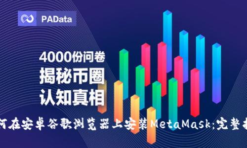 如何在安卓谷歌浏览器上安装MetaMask：完整指南