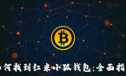   
如何找到红米小狐钱包：全面指南