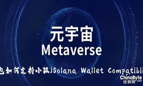 全面解析Sol钱包如何支持小狐（Solana Wallet Compatibility with Fox）