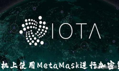 
如何在手机上使用MetaMask进行加密货币交易？