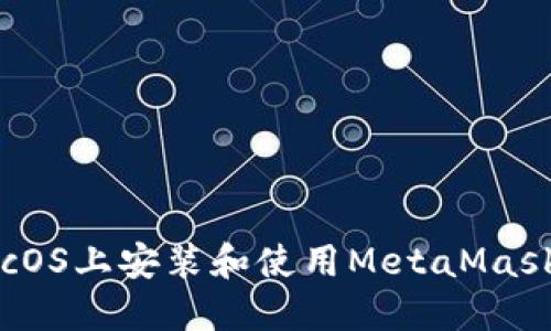 如何在macOS上安装和使用MetaMask：完整指南