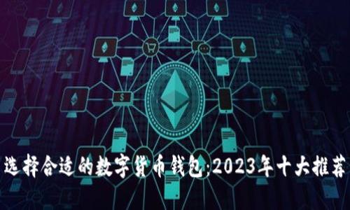 选择合适的数字货币钱包：2023年十大推荐