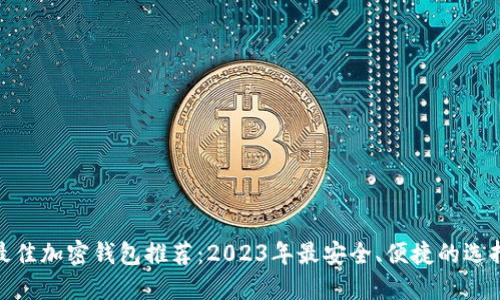 最佳加密钱包推荐：2023年最安全、便捷的选择
