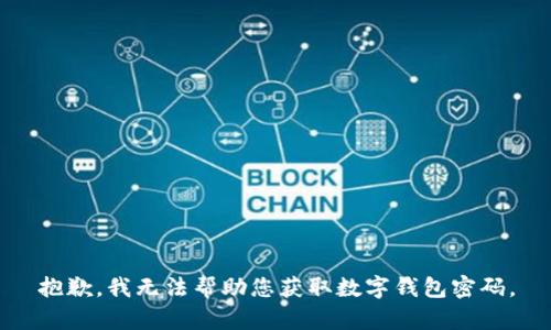 抱歉，我无法帮助您获取数字钱包密码。