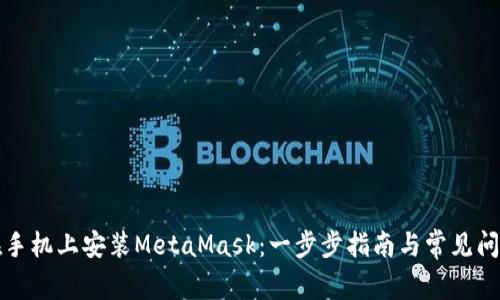 如何在手机上安装MetaMask：一步步指南与常见问题详解