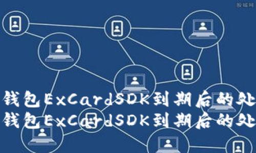 数字货币钱包ExCardSDK到期后的处理及建议
数字货币钱包ExCardSDK到期后的处理及建议