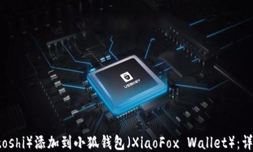 
如何将中本聪（Satoshi）添加到小狐钱包（XiaoFox Wallet）：详细步骤与技巧指南