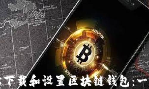 
如何轻松下载和设置区块链钱包：一步步指南