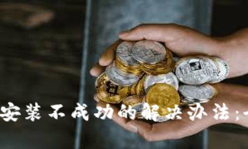  小狐钱包软件安装不成功的解决办法：全面解析与技巧