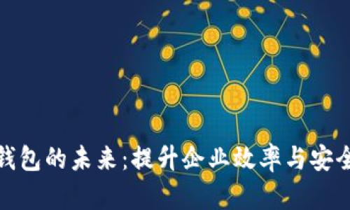 对公企业数字钱包的未来：提升企业效率与安全的数字化工具