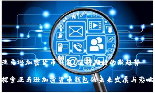 亚马逊加密货币钱包：值得期待的新趋势

探索亚马逊加密货币钱包的未来发展与影响