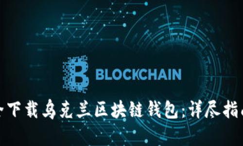 如何安全下载乌克兰区块链钱包：详尽指南与建议