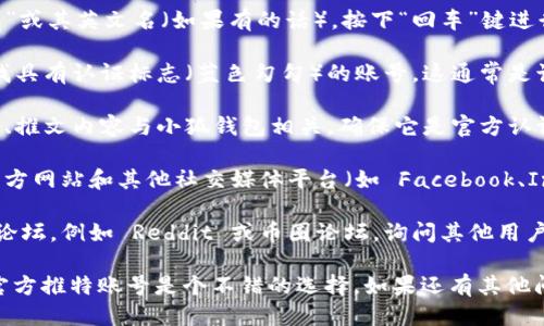 要找到小狐钱包的推特号，您可以按照以下步骤进行：

1. **访问推特官网**：打开 Twitter 的官方网站（twitter.com）或使用移动应用程序。

2. **搜索功能**：在推特首页的搜索框中输入“小狐钱包”或其英文名（如果有的话）。按下“回车”键进行搜索。

3. **查找官方账号**：在搜索结果中，查看用户列表，寻找具有认证标志（蓝色勾勾）的账号，这通常是该项目的官方账号。

4. **检查链接**：点击进入账号页面，核实该账户的描述、推文内容与小狐钱包相关，确保它是官方认证的账号。

5. **社交媒体平台**：除了推特，还可以在小狐钱包的官方网站和其他社交媒体平台（如 Facebook、Instagram 或微博）中寻找他们链接到推特账号的信息。

6. **社区和论坛**：您还可以访问区块链相关的社区或论坛，例如 Reddit 或币圈论坛，询问其他用户获取小狐钱包的官方推特账号。

如果您需要获取该项目的最新动态与活动信息，找到其官方推特账号是个不错的选择。如果还有其他问题，欢迎继续提问！