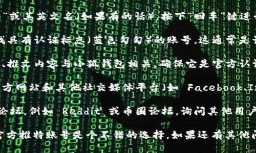 要找到小狐钱包的推特号，您可以按照以下步骤进行：

1. **访问推特官网**：打开 Twitter 的官方网站（twitter.com）或使用移动应用程序。

2. **搜索功能**：在推特首页的搜索框中输入“小狐钱包”或其英文名（如果有的话）。按下“回车”键进行搜索。

3. **查找官方账号**：在搜索结果中，查看用户列表，寻找具有认证标志（蓝色勾勾）的账号，这通常是该项目的官方账号。

4. **检查链接**：点击进入账号页面，核实该账户的描述、推文内容与小狐钱包相关，确保它是官方认证的账号。

5. **社交媒体平台**：除了推特，还可以在小狐钱包的官方网站和其他社交媒体平台（如 Facebook、Instagram 或微博）中寻找他们链接到推特账号的信息。

6. **社区和论坛**：您还可以访问区块链相关的社区或论坛，例如 Reddit 或币圈论坛，询问其他用户获取小狐钱包的官方推特账号。

如果您需要获取该项目的最新动态与活动信息，找到其官方推特账号是个不错的选择。如果还有其他问题，欢迎继续提问！