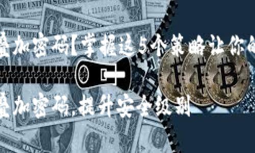 迷你钱包怎样叠加密码？掌握这5个策略让你的财务安全无忧

迷你钱包怎样叠加密码，提升安全级别