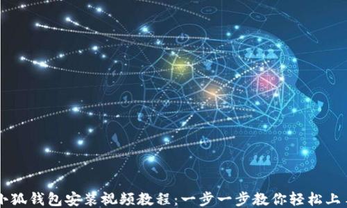 
小狐钱包安装视频教程：一步一步教你轻松上手