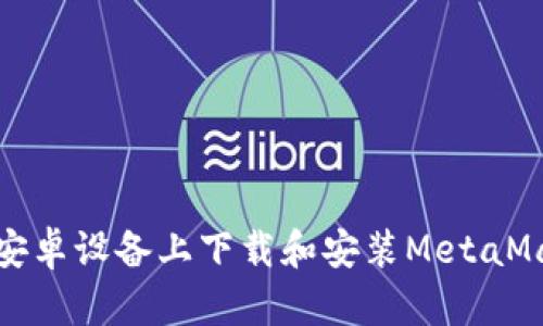 如何在安卓设备上下载和安装MetaMask钱包