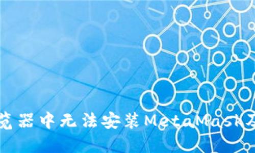 为什么在浏览器中无法安装MetaMask及其解决方案