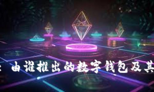 MetaMask: 由谁推出的数字钱包及其背后的故事