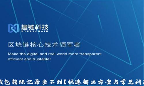 
小狐钱包转账记录查不到？快速解决方案与常见问题解析