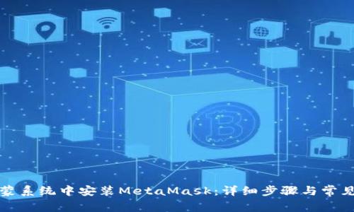 如何在鸿蒙系统中安装MetaMask：详细步骤与常见问题解析
