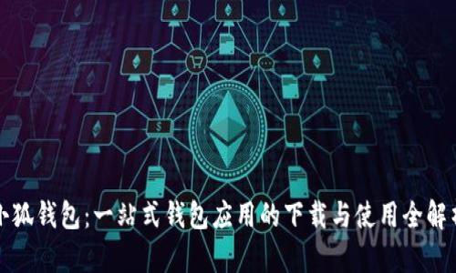 小狐钱包：一站式钱包应用的下载与使用全解析