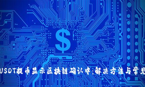 : 钱包提USDT提币显示区块链确认中：解决方法与常见问题解析