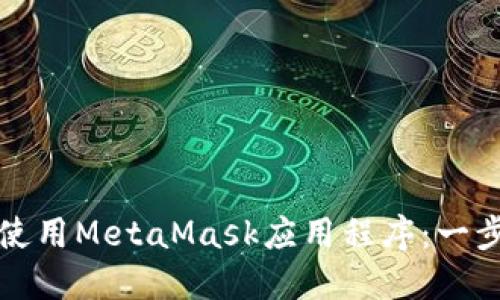 如何下载和使用MetaMask应用程序：一步一步的指南