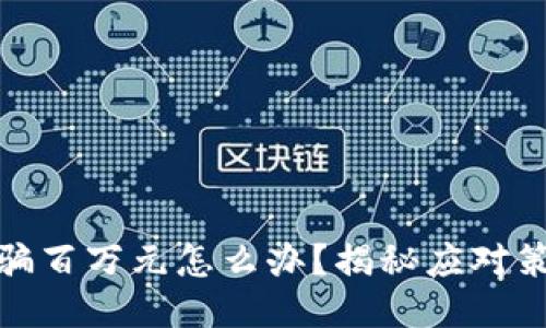 被小狐钱包诈骗百万元怎么办？揭秘应对策略与预防措施