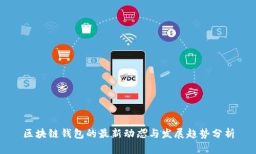 区块链钱包的最新动态与发展趋势分析