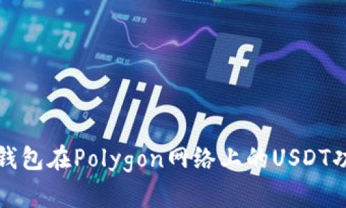 全面解析小狐钱包在Polygon网络上的USDT功能及使用指南