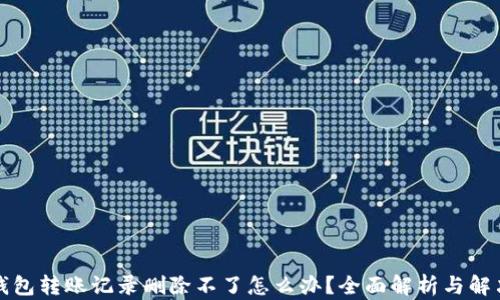 
小狐钱包转账记录删除不了怎么办？全面解析与解决方案