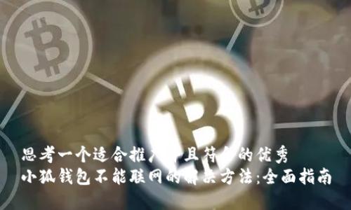 思考一个适合推广并且符合的优秀
小狐钱包不能联网的解决方法：全面指南