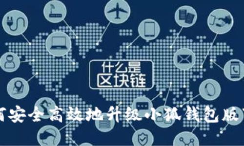 如何安全高效地升级小狐钱包版下载