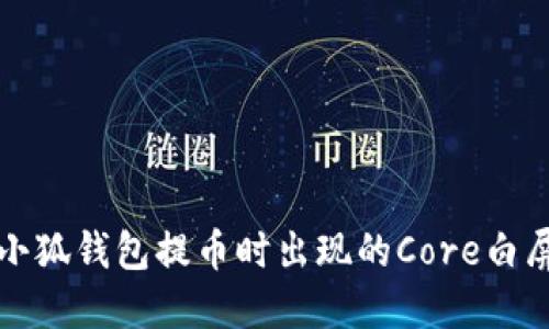 解决小狐钱包提币时出现的Core白屏问题