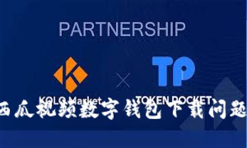 如何解决西瓜视频数字钱包下载问题：全面指南