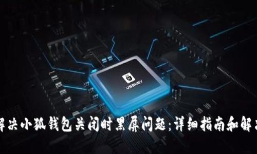 如何解决小狐钱包关闭时黑屏问题：详细指南和解决方案