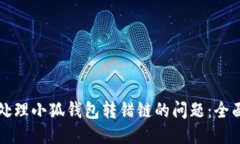 如何处理小狐钱包转错链的问题：全面指南