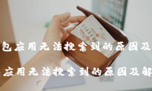 : 小狐钱包应用无法搜索到的原因及解决方案

小狐钱包应用无法搜索到的原因及解决方案