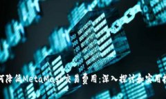 如何降低MetaMask交易费用：深入探讨和实用技巧